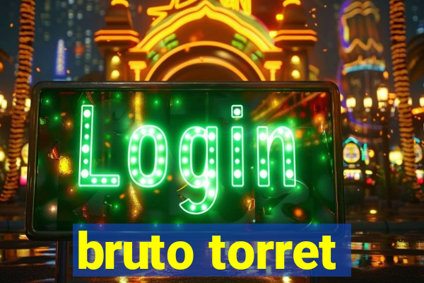 bruto torret